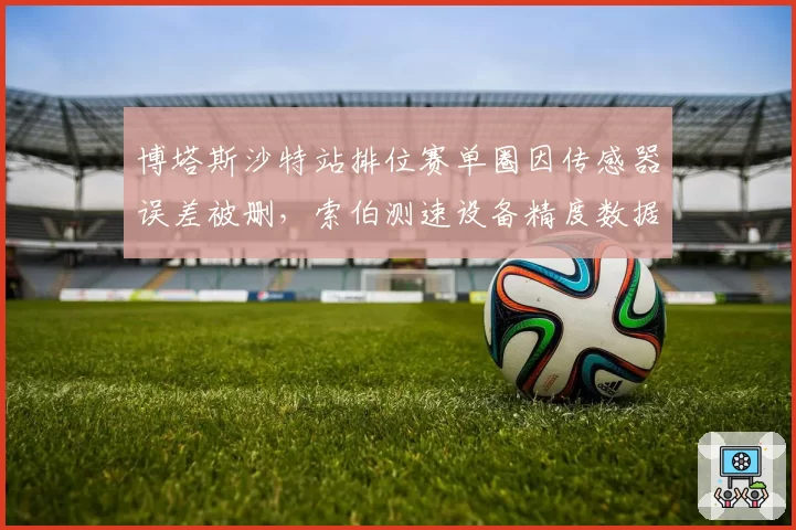 博塔斯沙特站排位赛单圈因传感器误差被删,索伯测速设备精度数据引争议