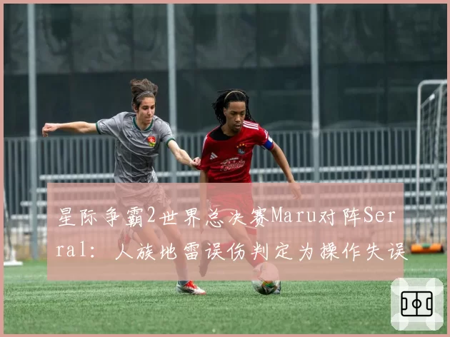 星际争霸2世界总决赛Maru对阵Serral：人族地雷误伤判定为操作失误，对比虫族宿主失控未被判罚单位指令响应时间数据被扒引争议