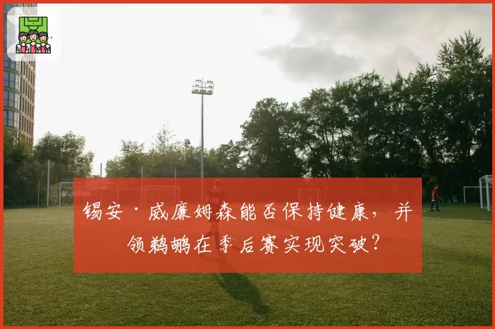锡安·威廉姆森能否保持健康，并带领鹈鹕在季后赛实现突破？
