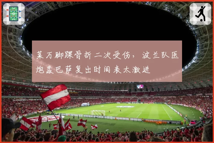 莱万脚踝骨折二次受伤,波兰队医炮轰巴萨复出时间表太激进