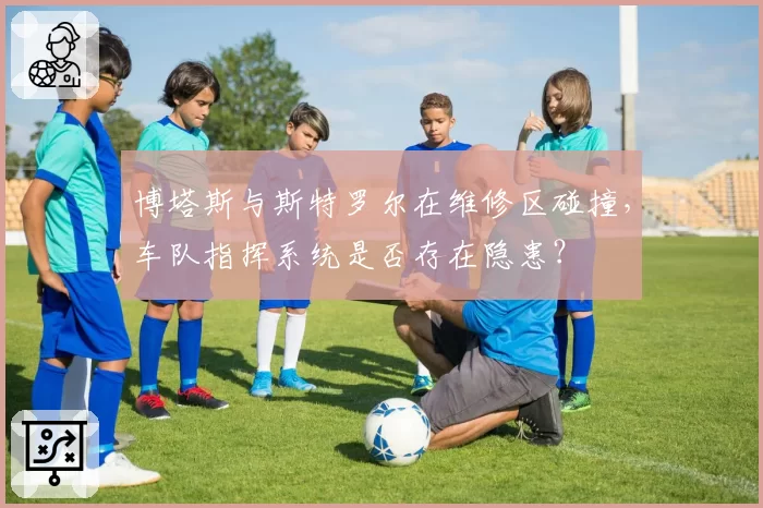 博塔斯与斯特罗尔在维修区碰撞，车队指挥系统是否存在隐患？