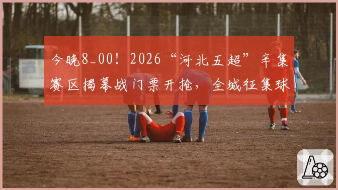 今晚8_00!2026“河北五超”辛集赛区揭幕战门票开抢,全城征集球迷→