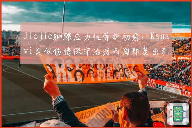Jiejie脚踝应力性骨折初愈,Kanavi类似伤情保守治疗两周即复出引争议