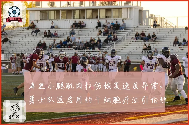 库里小腿肌肉拉伤恢复速度异常，勇士队医启用的干细胞疗法引伦理质疑
