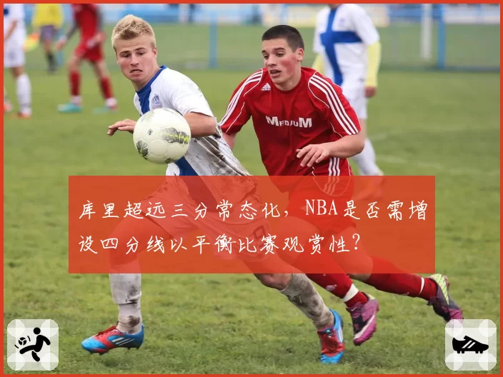 库里超远三分常态化，NBA是否需增设四分线以平衡比赛观赏性？