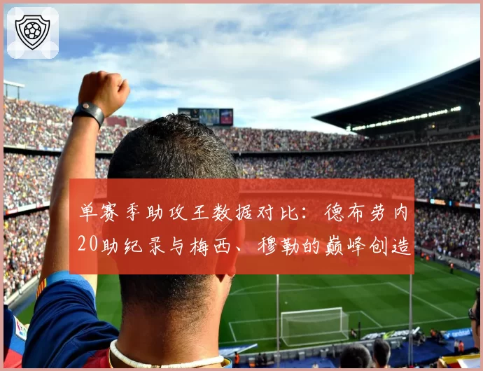 单赛季助攻王数据对比：德布劳内20助纪录与梅西、穆勒的巅峰创造