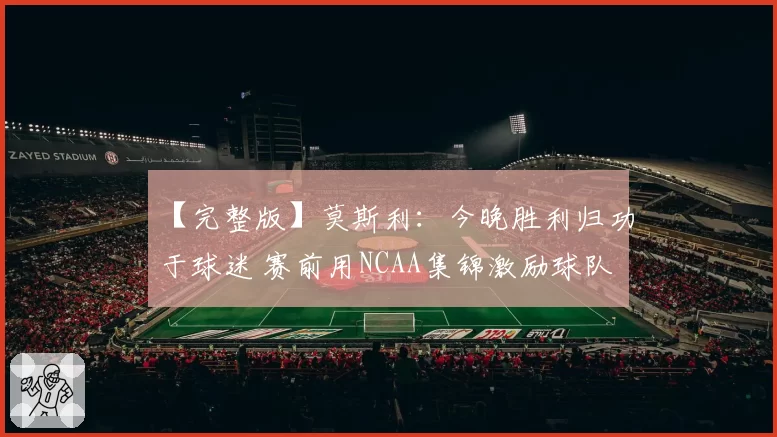 【完整版】莫斯利：今晚胜利归功于球迷 赛前用NCAA集锦激励球队