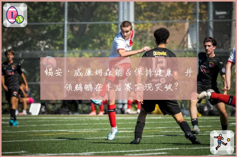 锡安·威廉姆森能否保持健康，并带领鹈鹕在季后赛实现突破？