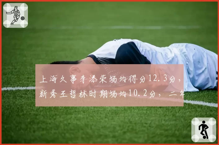 上海久事李添荣场均得分12.3分,新秀王哲林时期场均10.2分,二年级生超老将起点
