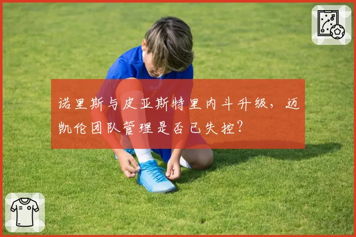 诺里斯与皮亚斯特里内斗升级，迈凯伦团队管理是否已失控？