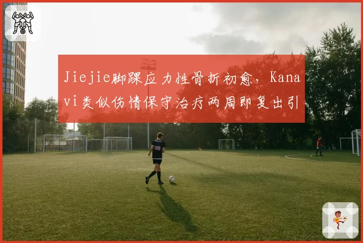 Jiejie脚踝应力性骨折初愈，Kanavi类似伤情保守治疗两周即复出引争议