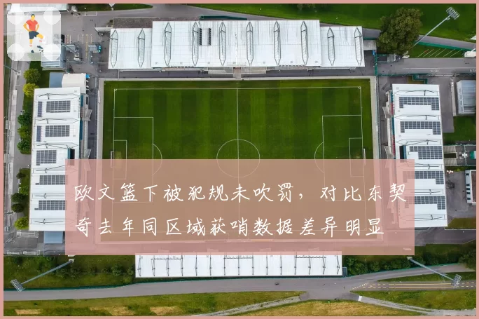 欧文篮下被犯规未吹罚,对比东契奇去年同区域获哨数据差异明显