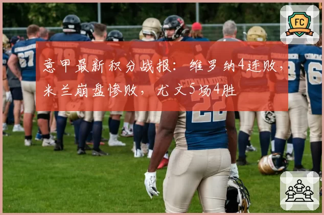 意甲最新积分战报:维罗纳4连败,米兰崩盘惨败,尤文5场4胜