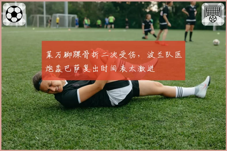 莱万脚踝骨折二次受伤，波兰队医炮轰巴萨复出时间表太激进