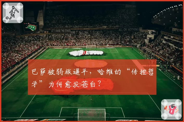 巴萨被弱旅逼平，哈维的“传控哲学”为何愈发苍白？