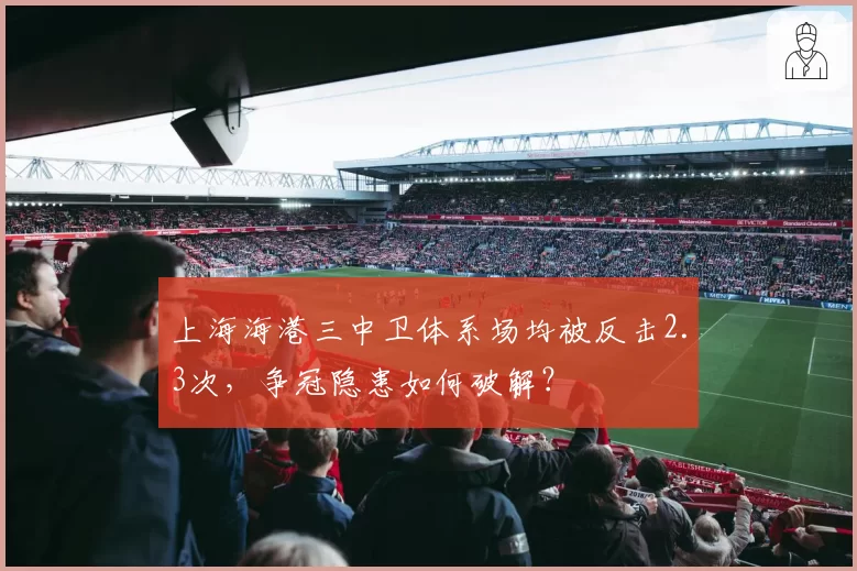 上海海港三中卫体系场均被反击2.3次，争冠隐患如何破解？