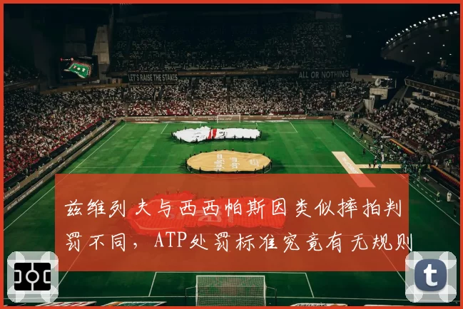 兹维列夫与西西帕斯因类似摔拍判罚不同，ATP处罚标准究竟有无规则？