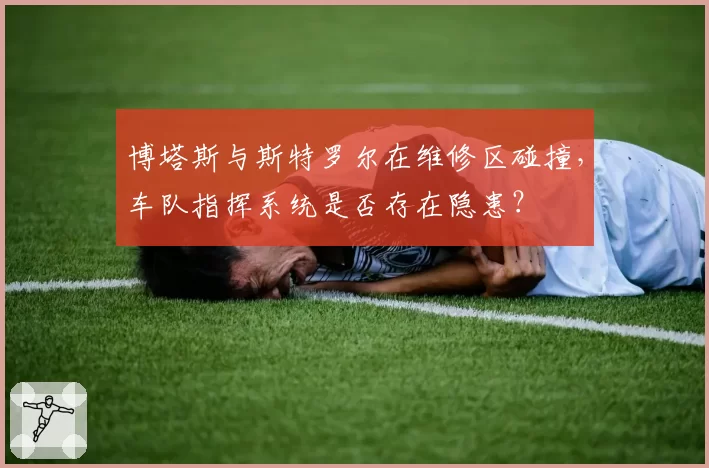 博塔斯与斯特罗尔在维修区碰撞，车队指挥系统是否存在隐患？