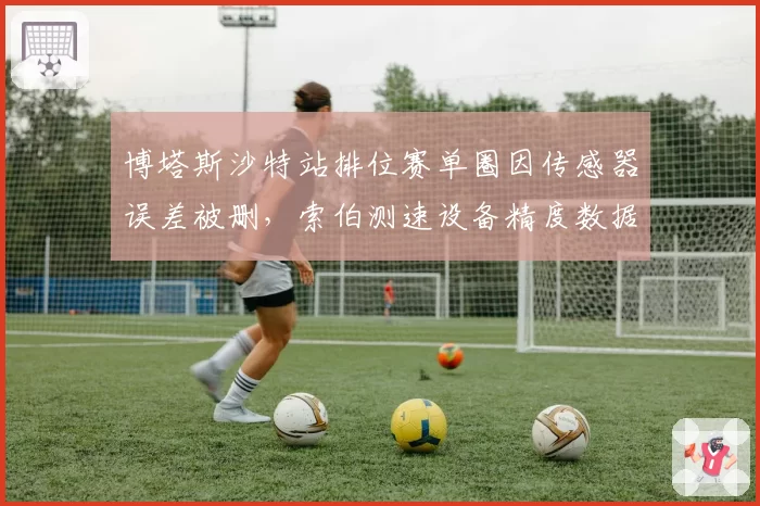博塔斯沙特站排位赛单圈因传感器误差被删，索伯测速设备精度数据引争议